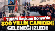 TBMM Başkanı Konya’da 800 yıllık camideki geleneği izledi!