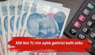 650 bin TL'nin aylık getirisi belli oldu