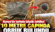 Konya’da tarlada büyük tehlike! 10 metre çapında obruk bulundu