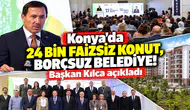 Konya’da 24 bin faizsiz konut, borçsuz belediye! Başkan Kılca açıkladı