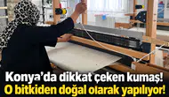 Konya’da dikkat çeken kumaş! O bitkiden doğal olarak yapılıyor!