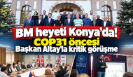 BM heyeti Konya’da! COP31 öncesi Başkan Altay’la kritik görüşme
