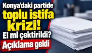 Konya’daki partide toplu istifa krizi! El mi çektirildi? Açıklama geldi