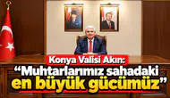 Konya Valisi Akın: “Muhtarlarımız sahadaki en büyük gücümüz”