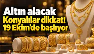 Altın alacak Konyalılar dikkat! 19 Ekim’de başlıyor
