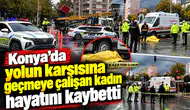 Konya’da yolun karşısına geçmeye çalışan kadın hayatını kaybetti