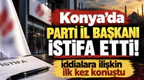 Konya’da Parti İl Başkanı istifa etti! İddialara ilişkin ilk kez konuştu