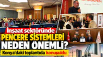 İnşaat sektöründe pencere sistemleri neden önemli? Konya’daki toplantıda konuşuldu