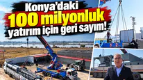 Konya’daki 100 milyonluk yatırım için geri sayım!