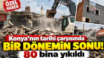 Konya’nın tarihi çarşısında bir dönemin sonu! 80 bina yıkıldı