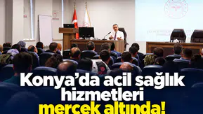 Konya’da acil sağlık hizmetleri mercek altında!