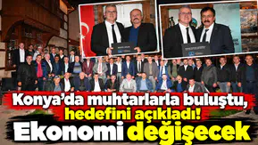 Konya’da muhtarlarla buluştu, hedefini açıkladı! Ekonomi değişecek