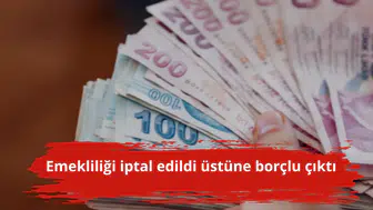 Emekliliği iptal edildi üstüne borçlu çıktı