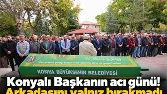 Konyalı Başkanın acı günü! Arkadaşını yalnız bırakmadı