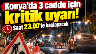 Konya’da 3 cadde için kritik uyarı! Saat 23.00’te başlayacak