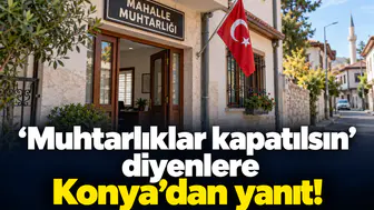 Muhtarlıklar kapatılsın diyenlere Konya’dan yanıt!