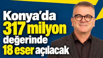 Konya’da 317 milyon değerinde 18 eser açılacak