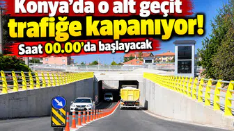 Konya’da o alt geçit trafiğe kapanıyor! Saat 00.00’da başlayacak