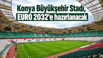 Konya Büyükşehir Stadı, EURO 2032'e hazırlanacak