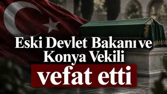 Eski Devlet Bakanı ve Konya Vekili vefat etti
