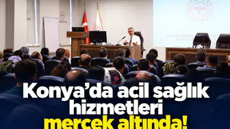 Konya’da acil sağlık hizmetleri mercek altında!
