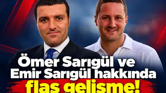 Ömer Sarıgül ve Emir Sarıgül hakkında flaş gelişme!