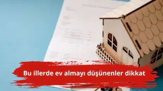 Bu illerde ev almayı düşünenler dikkat