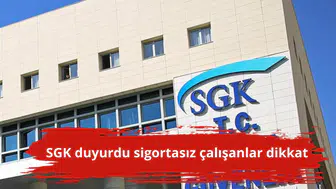 SGK duyurdu sigortasız çalışanlar dikkat