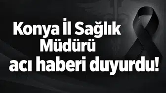 Konya İl Sağlık Müdürü acı haberi duyurdu!