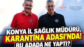 Konya İl Sağlık Müdürü, Karantina Adası’nda! Bu adada ne yaptı?