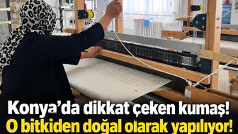 Konya’da dikkat çeken kumaş! O bitkiden doğal olarak yapılıyor!