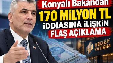 Konyalı Bakandan 170 Milyon TL iddiasına ilişkin flaş açıklama