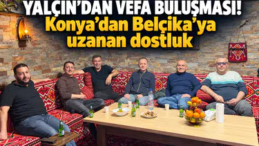 Yalçın’dan vefa buluşması! Konya’dan Belçika’ya uzanan dostluk