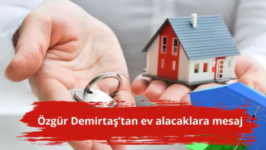Özgür Demirtaş’tan ev alacaklara mesaj