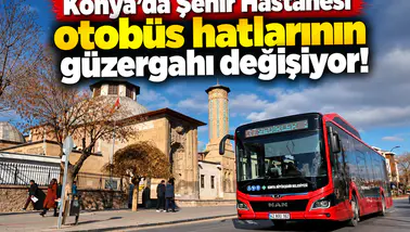 Konya’da Şehir Hastanesi otobüs hatlarının güzergahı değişiyor!