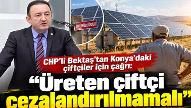 CHP’li Bektaş’tan Konya’daki çiftçiler için çağrı: “Üreten çiftçi cezalandırılmamalı”