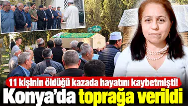 11 kişinin öldüğü kazada hayatını kaybetmişti! Konya’da toprağa verildi