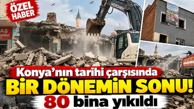 Konya’nın tarihi çarşısında bir dönemin sonu! 80 bina yıkıldı