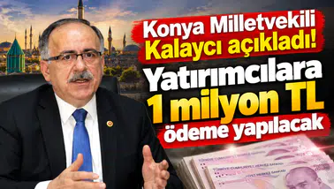 Konya Milletvekili Kalaycı açıkladı! Yatırımcılara 1 milyon TL ödeme yapılacak