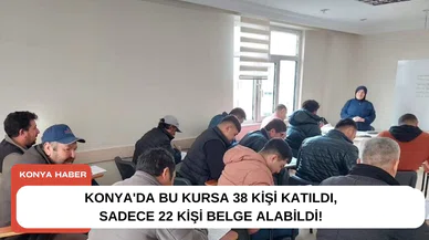 Konya'da bu kursa 38 kişi katıldı, sadece 22 kişi belge alabildi!