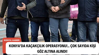 Konya'da Kaçakçılık Operasyonu!.. Çok sayıda kişi göz altına alındı!