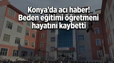 Konya’da acı haber! Beden eğitimi öğretmeni hayatını kaybetti