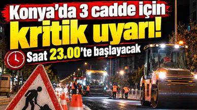 Konya’da 3 cadde için kritik uyarı! Saat 23.00’te başlayacak