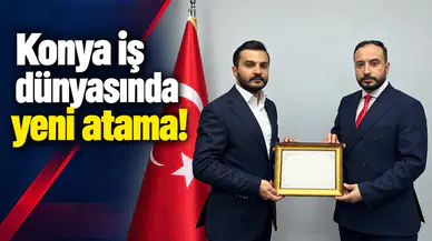 Konya iş dünyasında yeni atama!