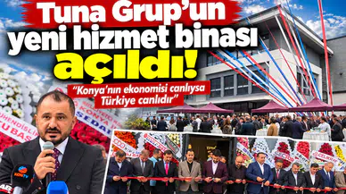 Tuna Grup’un yeni hizmet binası açıldı! “Konya’nın ekonomisi canlıysa Türkiye canlıdır”