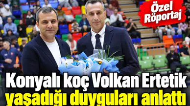 Konyalı koç Volkan Ertetik ile çok özel röportaj! Tarifi zor, çok özel maçtı