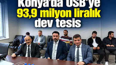 Konya’ya OSB’ye 93,9 milyon liralık dev tesis
