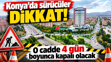 Konya’da sürücüler dikkat! O cadde 4 gün boyunca kapalı olacak
