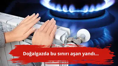Doğalgazda bu sınırı aşan yandı...