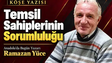 Anadolu'da Bugün Yazarı Yüce'den dikkat çeken değerlendirme! "Temsil sahiplerinin sorumluluğu"